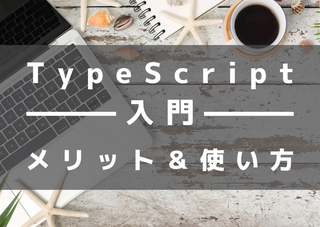 TypeScript入門！メリットと使い方をやさしく解説